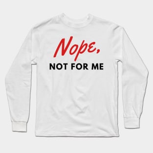 Nope, not for me Long Sleeve T-Shirt